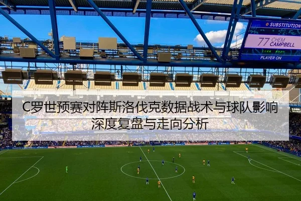 C罗世预赛对阵斯洛伐克数据战术与球队影响深度复盘与走向分析