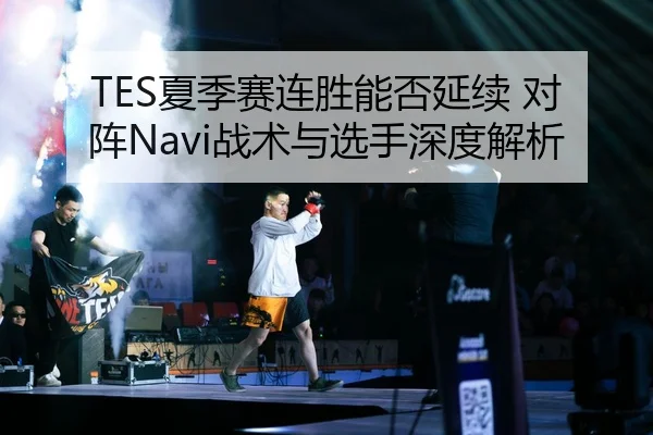 TES夏季赛连胜能否延续 对阵Navi战术与选手深度解析（crownsports）